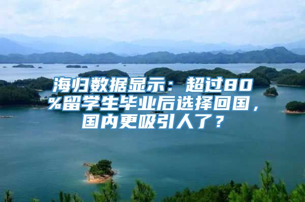 海归数据显示：超过80%留学生毕业后选择回国，国内更吸引人了？