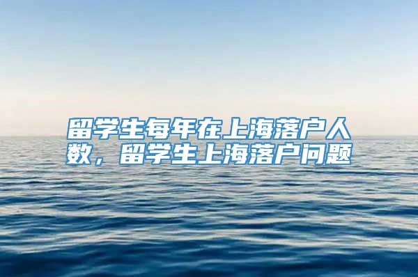 留学生每年在上海落户人数，留学生上海落户问题