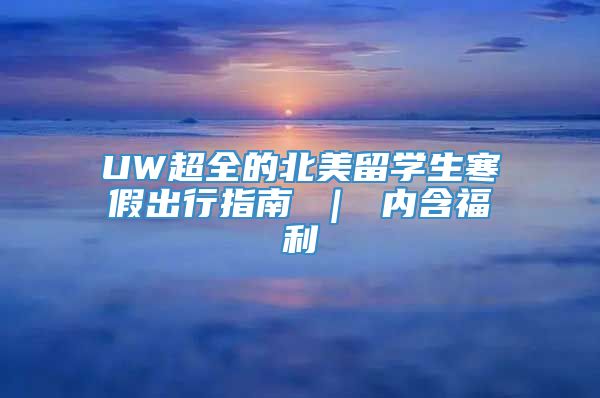 UW超全的北美留学生寒假出行指南 ｜ 内含福利