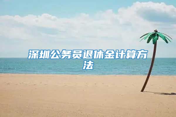 深圳公务员退休金计算方法