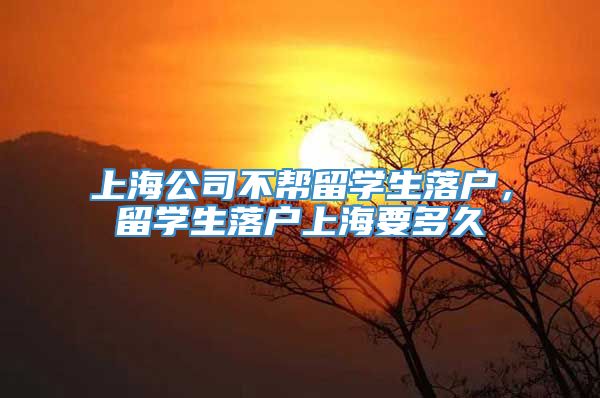 上海公司不帮留学生落户，留学生落户上海要多久