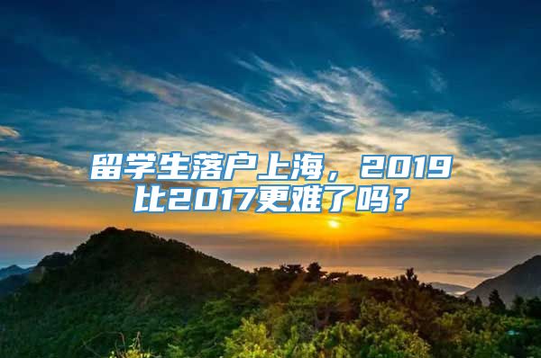 留学生落户上海，2019比2017更难了吗？