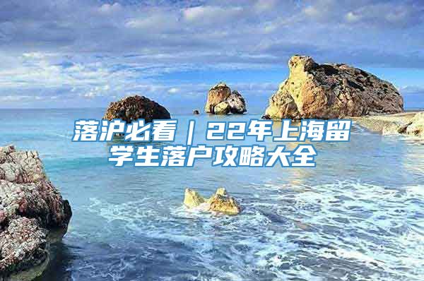 落沪必看｜22年上海留学生落户攻略大全