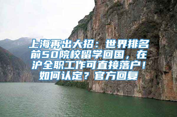 上海再出大招：世界排名前50院校留学回国，在沪全职工作可直接落户！如何认定？官方回复