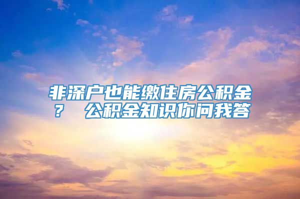 非深户也能缴住房公积金？ 公积金知识你问我答