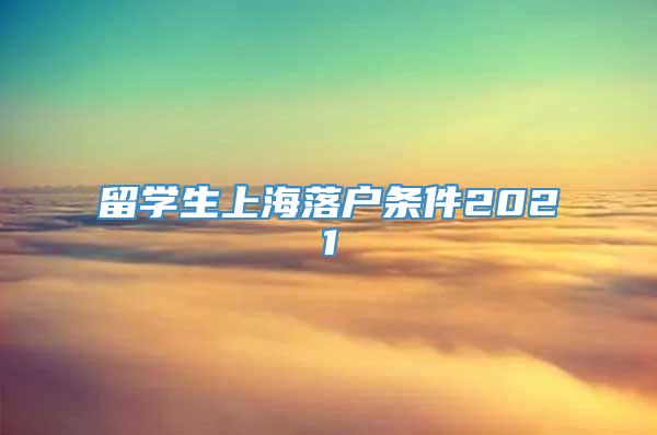 留学生上海落户条件2021