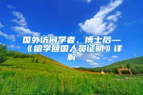 国外访问学者、博士后—《留学回国人员证明》详解