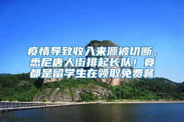 疫情导致收入来源被切断，悉尼唐人街排起长队！竟都是留学生在领取免费餐