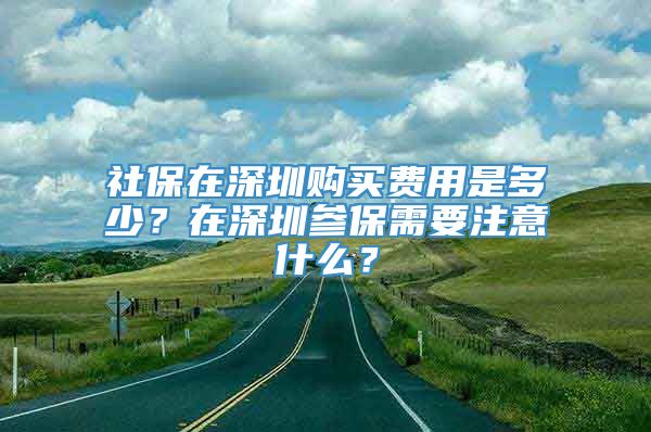 社保在深圳购买费用是多少？在深圳参保需要注意什么？