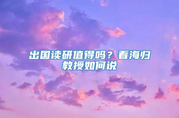 出国读研值得吗？看海归教授如何说