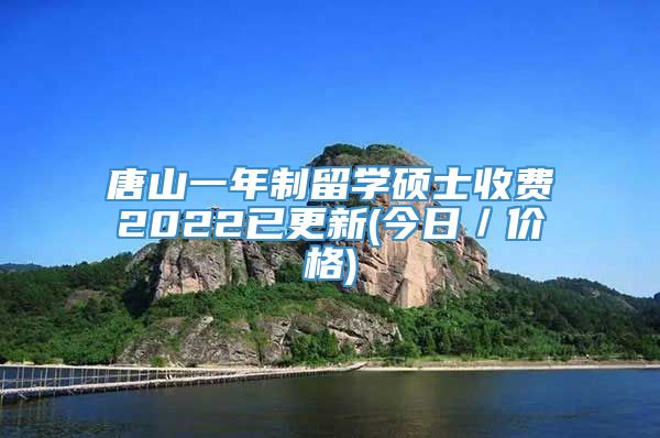 唐山一年制留学硕士收费2022已更新(今日／价格)