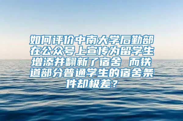 如何评价中南大学后勤部在公众号上宣传为留学生增添并翻新了宿舍 而铁道部分普通学生的宿舍条件却极差？