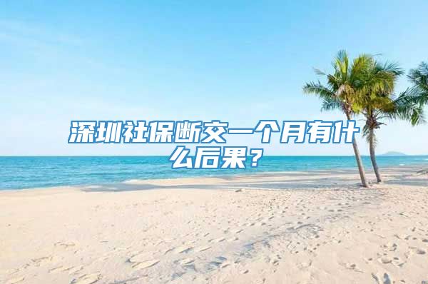 深圳社保断交一个月有什么后果？