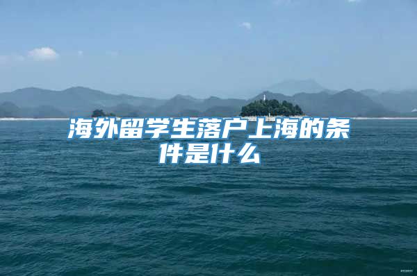 海外留学生落户上海的条件是什么