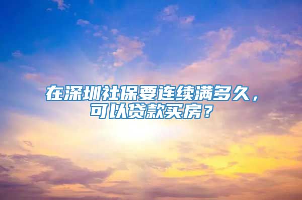 在深圳社保要连续满多久，可以贷款买房？