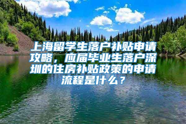 上海留学生落户补贴申请攻略，应届毕业生落户深圳的住房补贴政策的申请流程是什么？