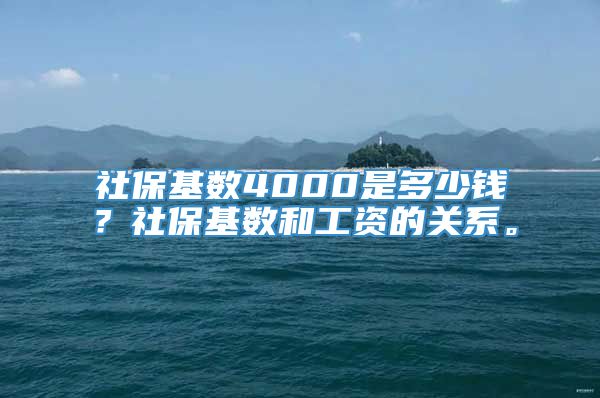 社保基数4000是多少钱？社保基数和工资的关系。