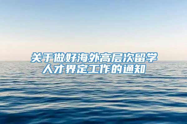 关于做好海外高层次留学人才界定工作的通知