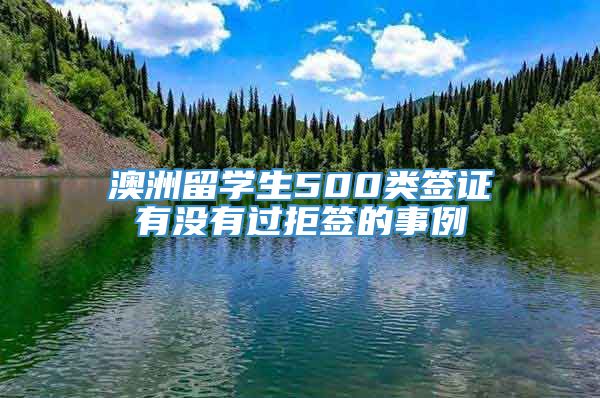 澳洲留学生500类签证有没有过拒签的事例