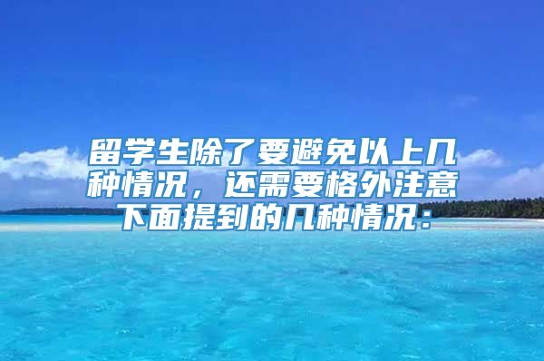 留学生除了要避免以上几种情况，还需要格外注意下面提到的几种情况：