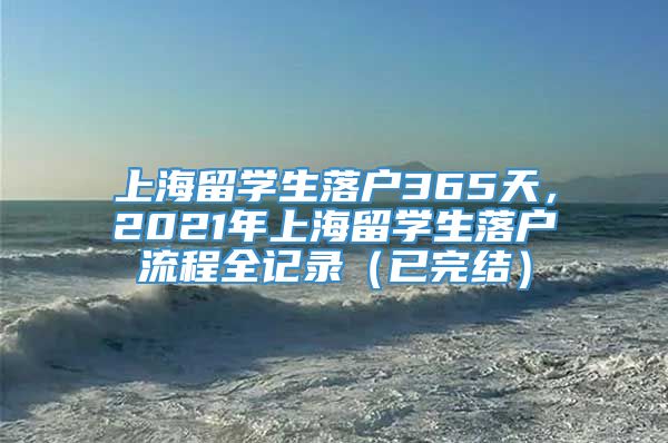 上海留学生落户365天，2021年上海留学生落户流程全记录（已完结）