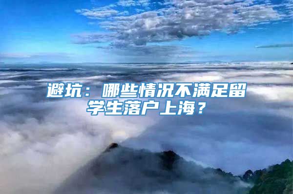 避坑：哪些情况不满足留学生落户上海？