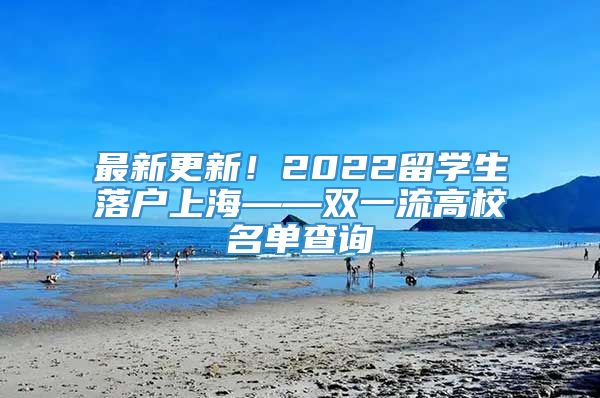 最新更新！2022留学生落户上海——双一流高校名单查询