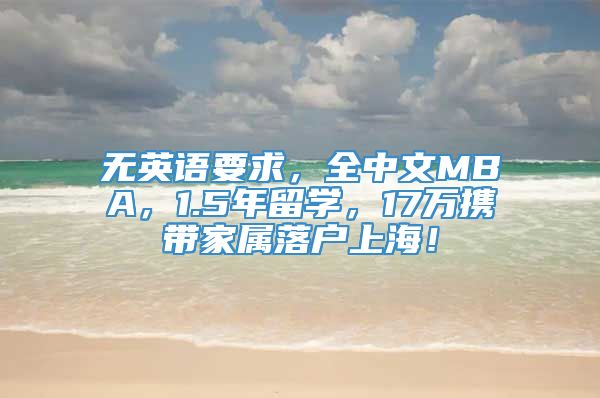 无英语要求，全中文MBA，1.5年留学，17万携带家属落户上海！