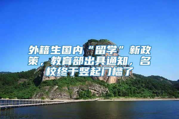 外籍生国内“留学”新政策，教育部出具通知，名校终于竖起门槛了