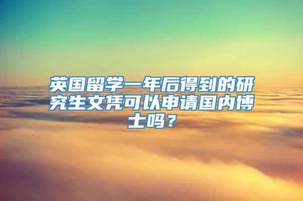 英国留学一年后得到的研究生文凭可以申请国内博士吗？