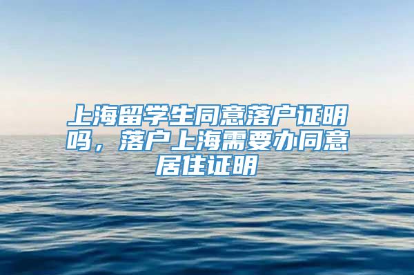 上海留学生同意落户证明吗，落户上海需要办同意居住证明