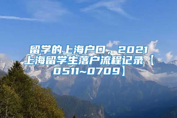 留学的上海户口，2021上海留学生落户流程记录【0511~0709】