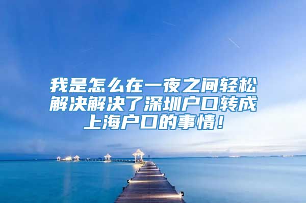 我是怎么在一夜之间轻松解决解决了深圳户口转成上海户口的事情！