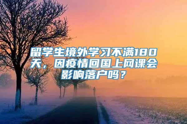 留学生境外学习不满180天，因疫情回国上网课会影响落户吗？