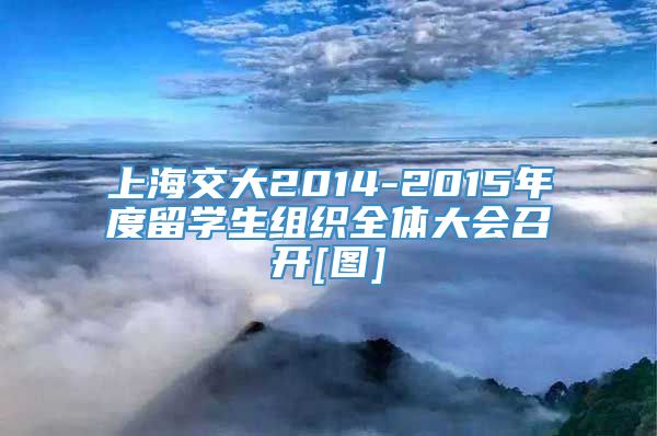 上海交大2014-2015年度留学生组织全体大会召开[图]