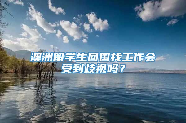 澳洲留学生回国找工作会受到歧视吗？