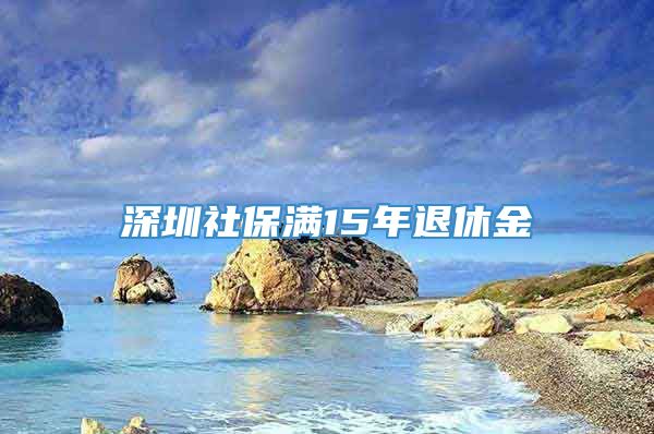 深圳社保满15年退休金