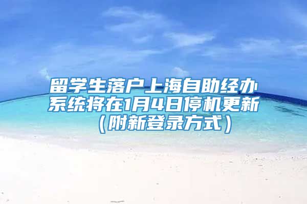 留学生落户上海自助经办系统将在1月4日停机更新（附新登录方式）