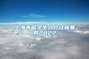 上海市留学生入户社保基数2022