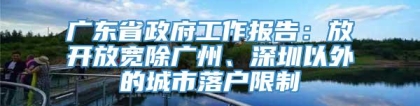 广东省政府工作报告：放开放宽除广州、深圳以外的城市落户限制