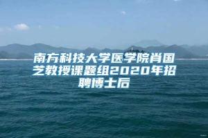 南方科技大学医学院肖国芝教授课题组2020年招聘博士后