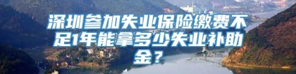 深圳参加失业保险缴费不足1年能拿多少失业补助金？