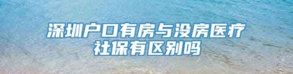 深圳户口有房与没房医疗社保有区别吗