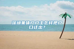 深圳集体户户主怎样把户口迁出？