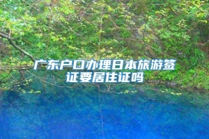 广东户口办理日本旅游签证要居住证吗