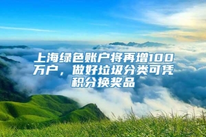 上海绿色账户将再增100万户，做好垃圾分类可凭积分换奖品