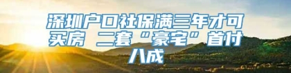 深圳户口社保满三年才可买房 二套“豪宅”首付八成