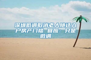 深圳低调取消老人随迁入户房产门槛 回应：只是微调