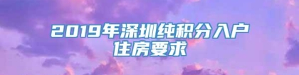 2019年深圳纯积分入户住房要求