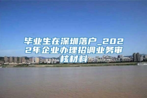 毕业生在深圳落户_2022年企业办理招调业务审核材料